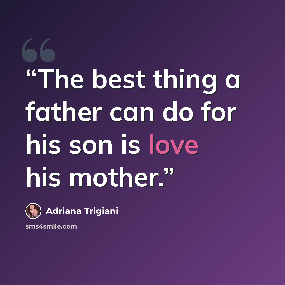“The best thing a father can do for his son is love his mother.” quote by Adriana Trigiani