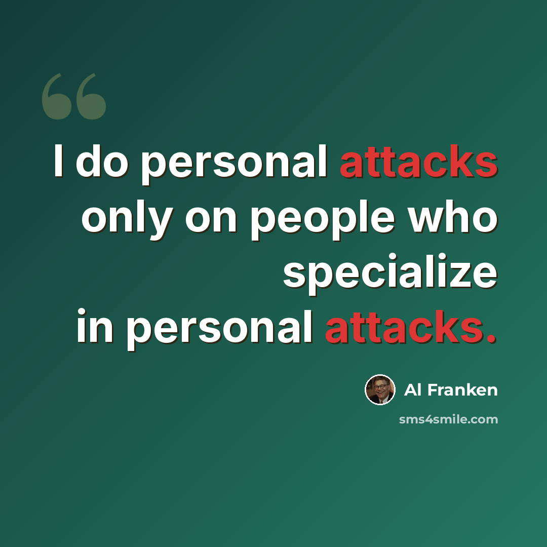 “I do personal attacks only on people who specialize in personal attacks.” quote by Al Franken