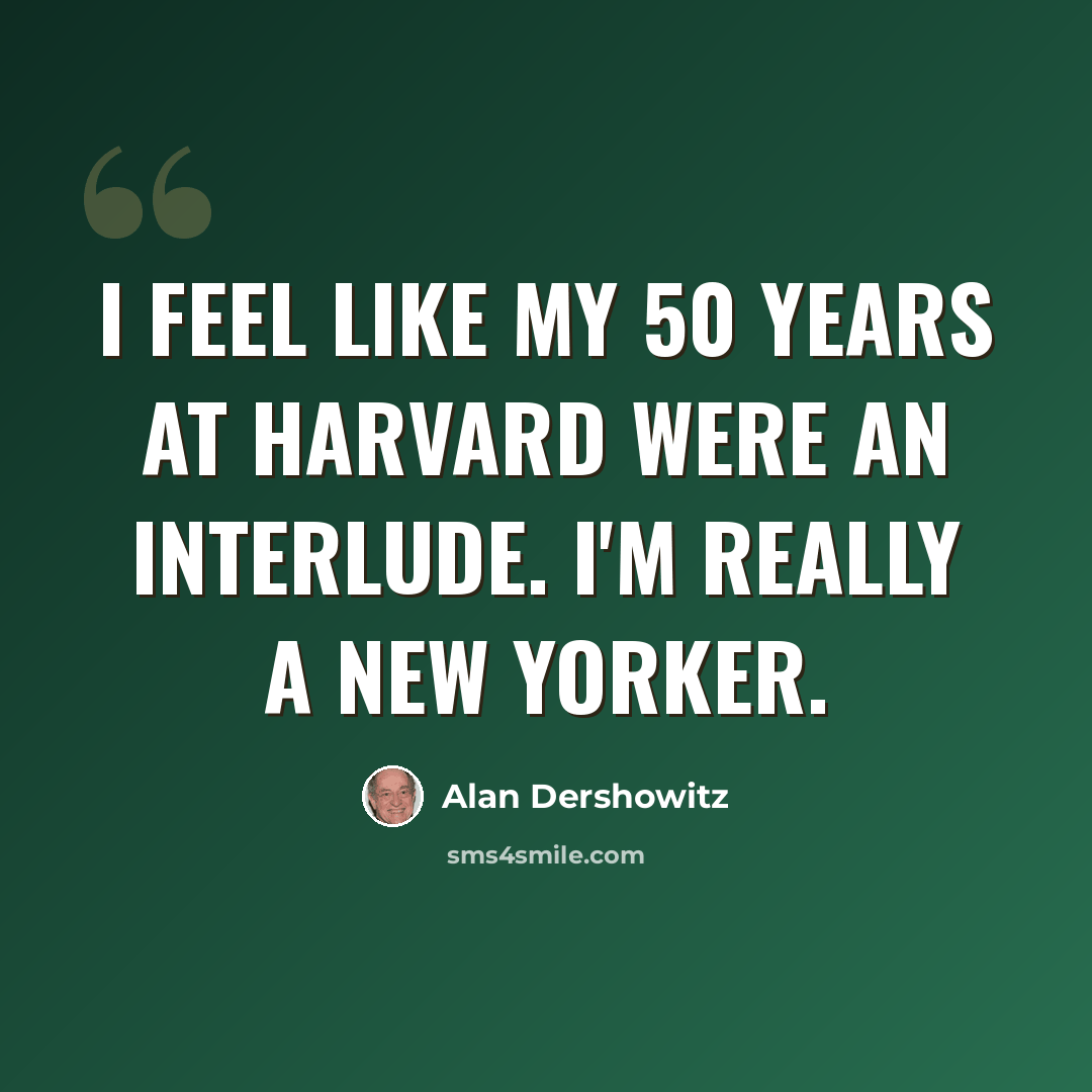 “I feel like my 50 years at Harvard were an interlude. I'm really a New Yorker.” quote by Alan Dershowitz