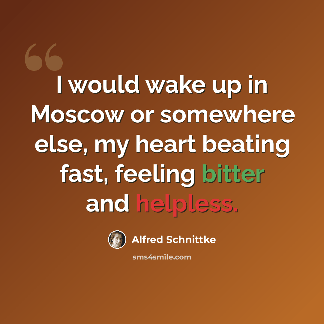 “I would wake up in Moscow or somewhere else, my heart beating fast, feeling bitter and helpless.” quote by Alfred Schnittke
