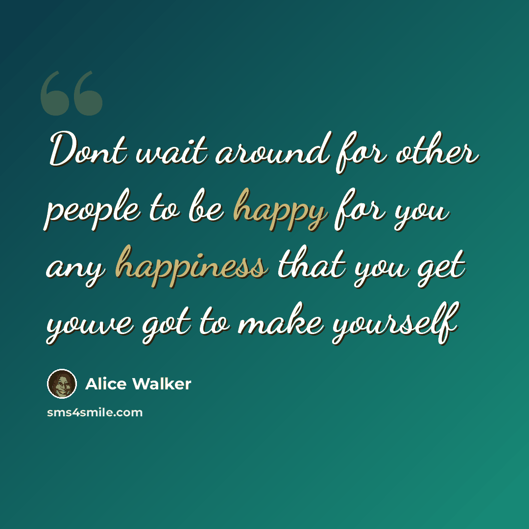 “Dont wait around for other people to be happy for you any happiness that you get youve got to make yourself” quote by Alice Walker