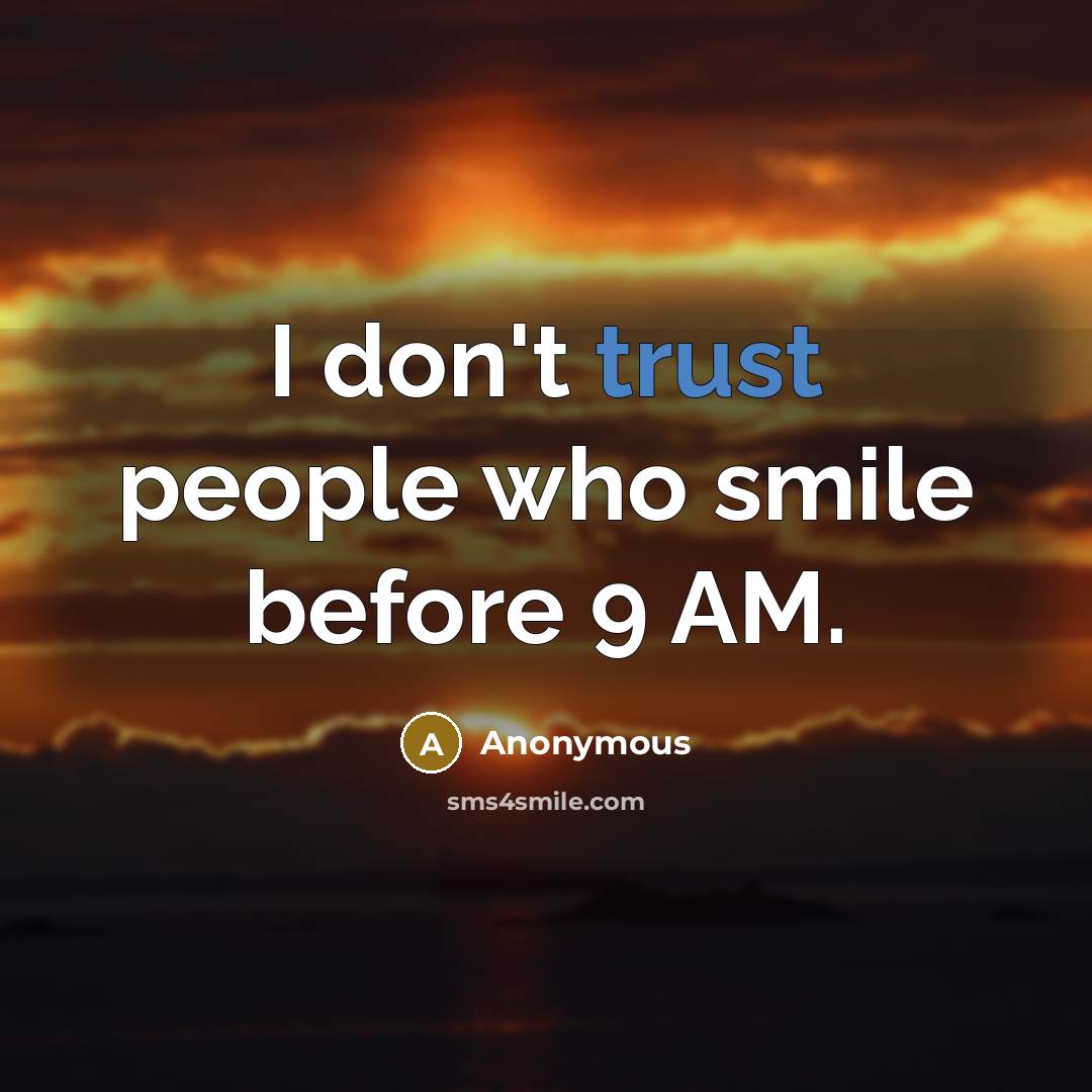“I don't trust people who smile before 9 AM.” quote by Anonymous