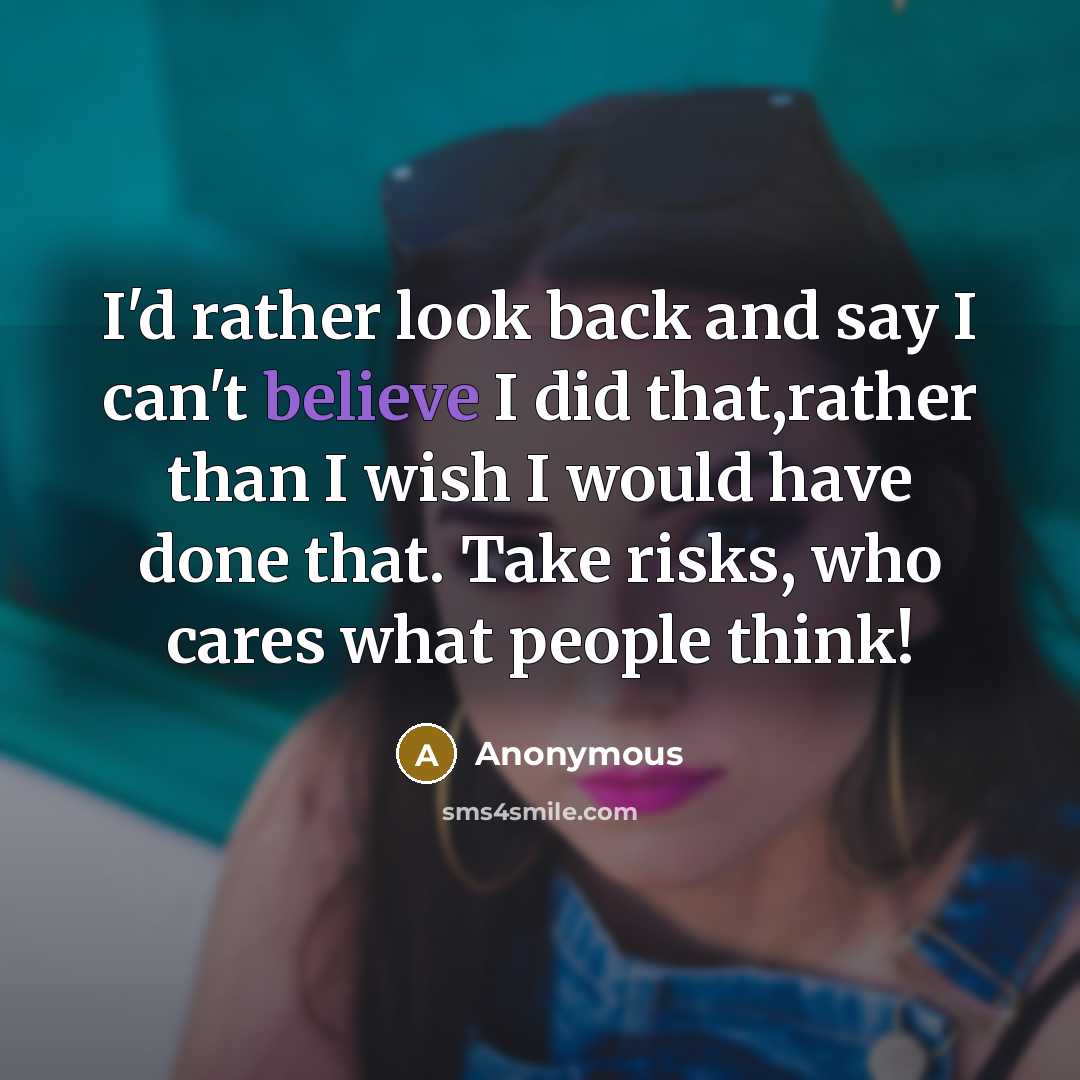 “I'd rather look back and say I can't believe I did that,rather than I wish I would have done that. Take risks, who cares what people think!” quote by Anonymous