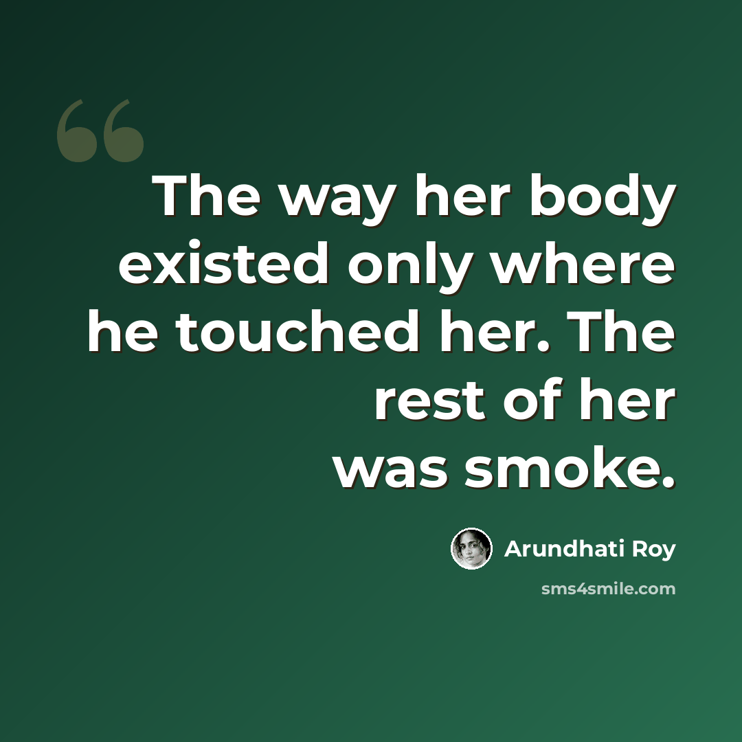 “The way her body existed only where he touched her. The rest of her was smoke.” quote by Arundhati Roy