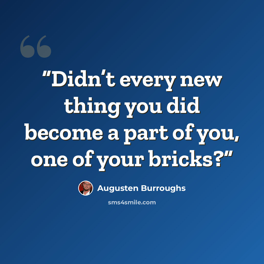 “Didn’t every new thing you did become a part of you, one of your bricks?” quote by Augusten Burroughs