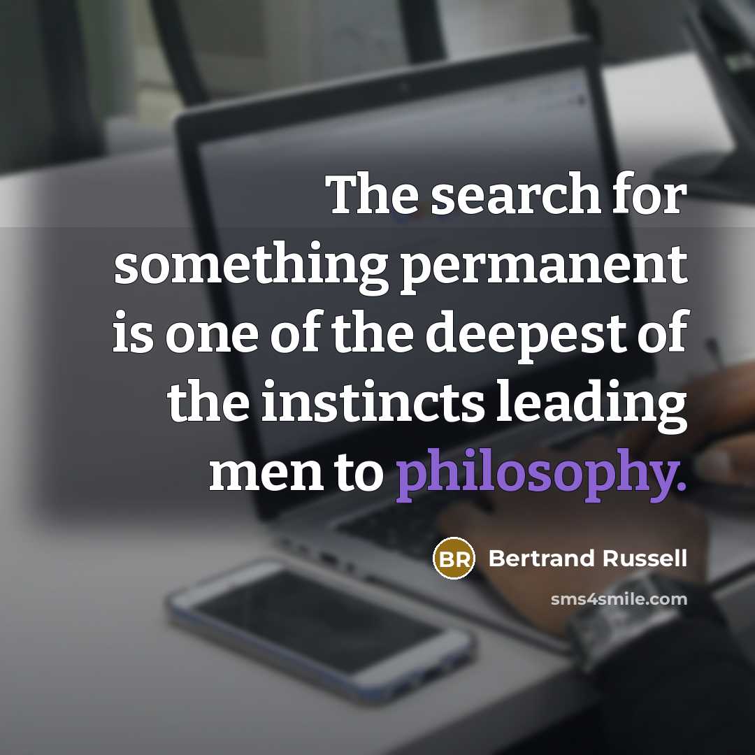 “The search for something permanent is one of the deepest of the instincts leading men to philosophy.” quote by Bertrand Russell