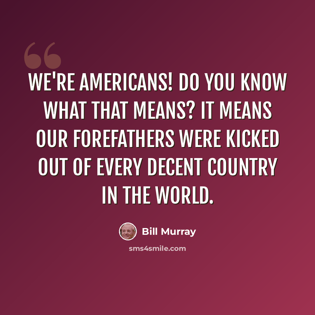 “We're Americans! Do you know what that means? It means our forefathers were kicked out of every decent country in the world.” quote by Bill Murray