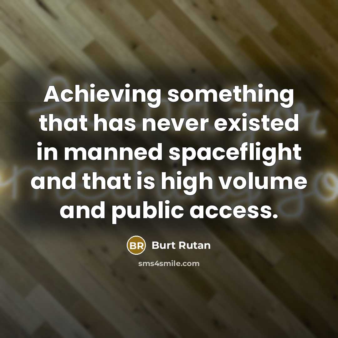 “Achieving something that has never existed in manned spaceflight and that is high volume and public access.” quote by Burt Rutan