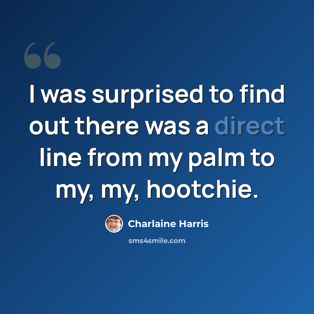 “I was surprised to find out there was a direct line from my palm to my, my, hootchie.” quote by Charlaine Harris
