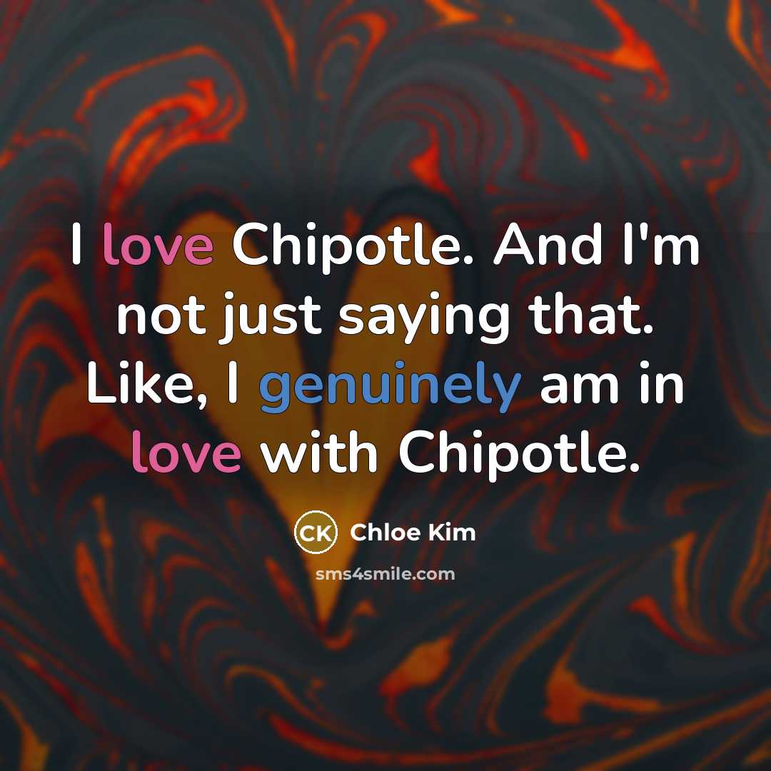 “I love Chipotle. And I'm not just saying that. Like, I genuinely am in love with Chipotle.” quote by Chloe Kim