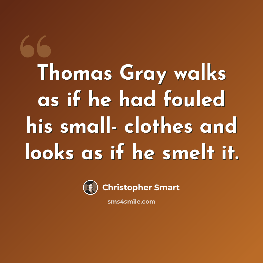“Thomas Gray walks as if he had fouled his small- clothes and looks as if he smelt it.” quote by Christopher Smart