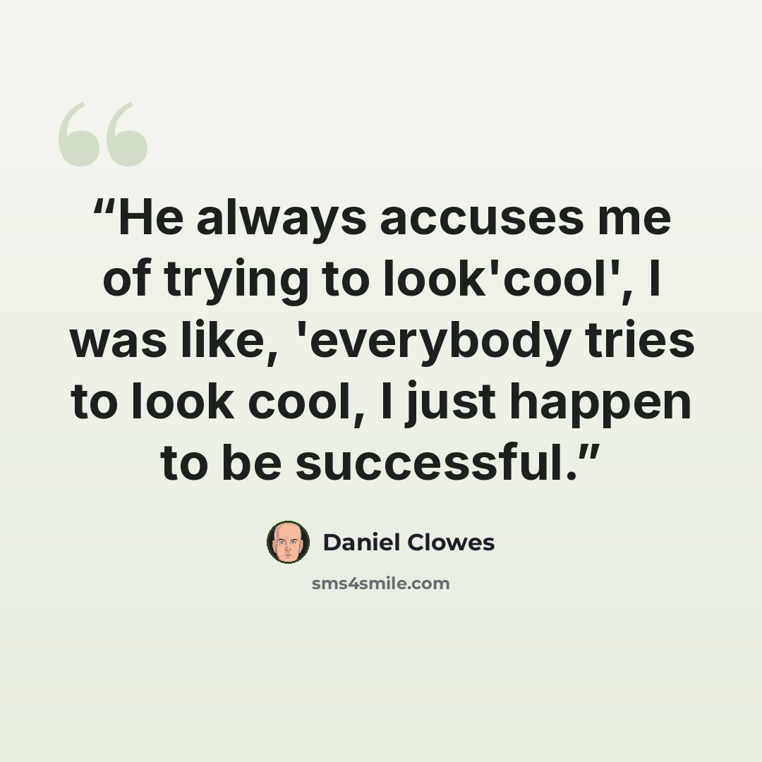 “He always accuses me of trying to look'cool', I was like, 'everybody tries to look cool, I just happen to be successful.” quote by Daniel Clowes