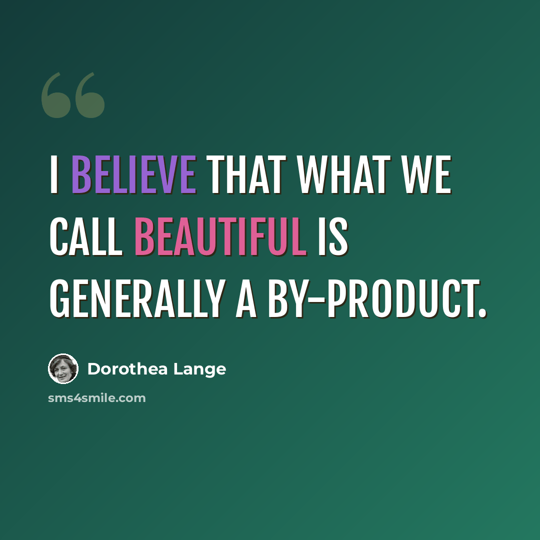 “I believe that what we call beautiful is generally a by-product.” quote by Dorothea Lange