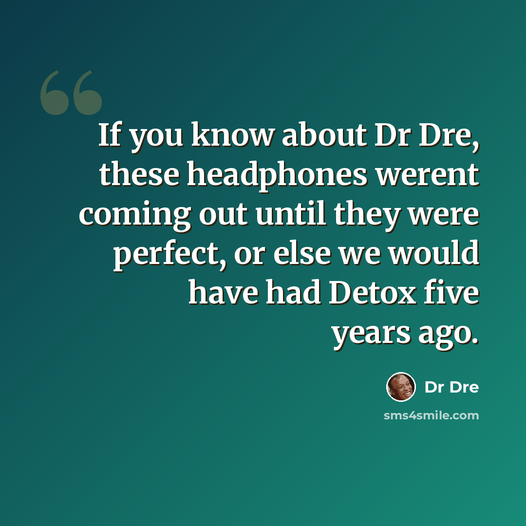 “If you know about Dr Dre, these headphones werent coming out until they were perfect, or else we would have had Detox five years ago.” quote by Dr Dre