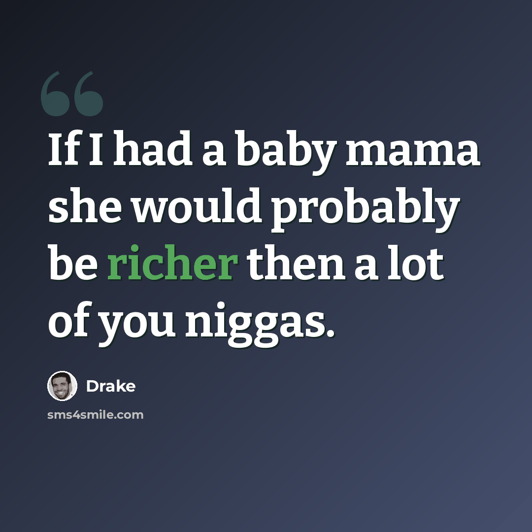“If I had a baby mama she would probably be richer then a lot of you niggas.” quote by Drake