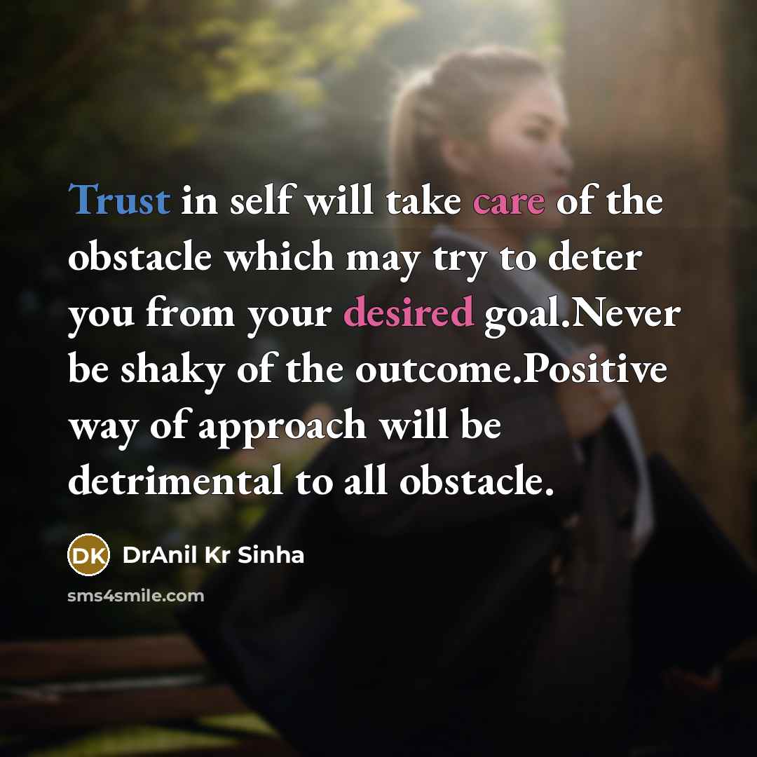 “Trust in self will take care of the obstacle which may try to deter you from your desired goal.Never be shaky of the outcome.Positive way of approach will be detrimental to all obstacle.” quote by DrAnil Kr Sinha