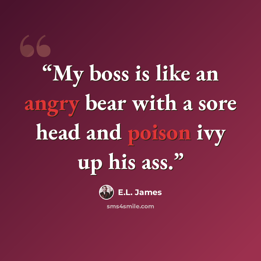 “My boss is like an angry bear with a sore head and poison ivy up his ass.” quote by E.L. James