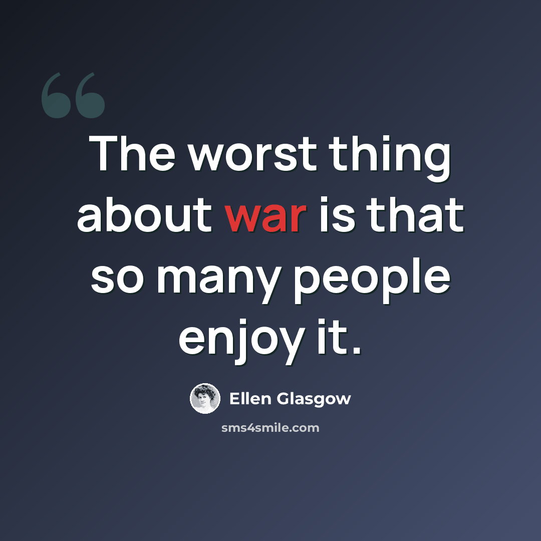 “The worst thing about war is that so many people enjoy it.” quote by Ellen Glasgow