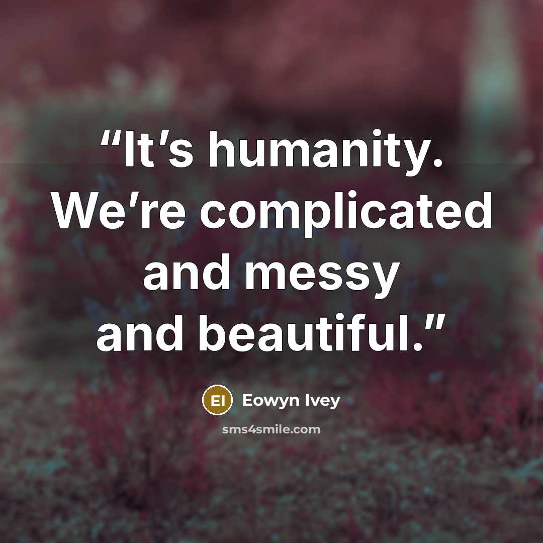 “It’s humanity. We’re complicated and messy and beautiful.” quote by Eowyn Ivey