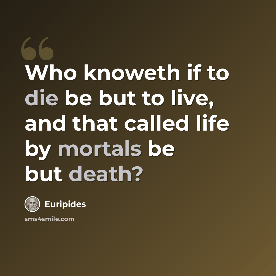 “Who knoweth if to die be but to live, and that called life by mortals be but death?” quote by Euripides