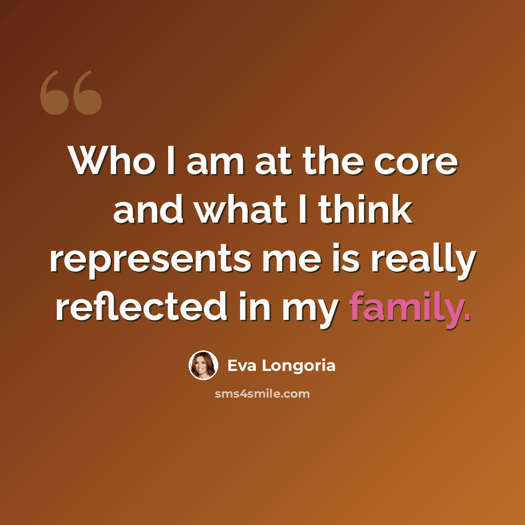 “Who I am at the core and what I think represents me is really reflected in my family.” quote by Eva Longoria