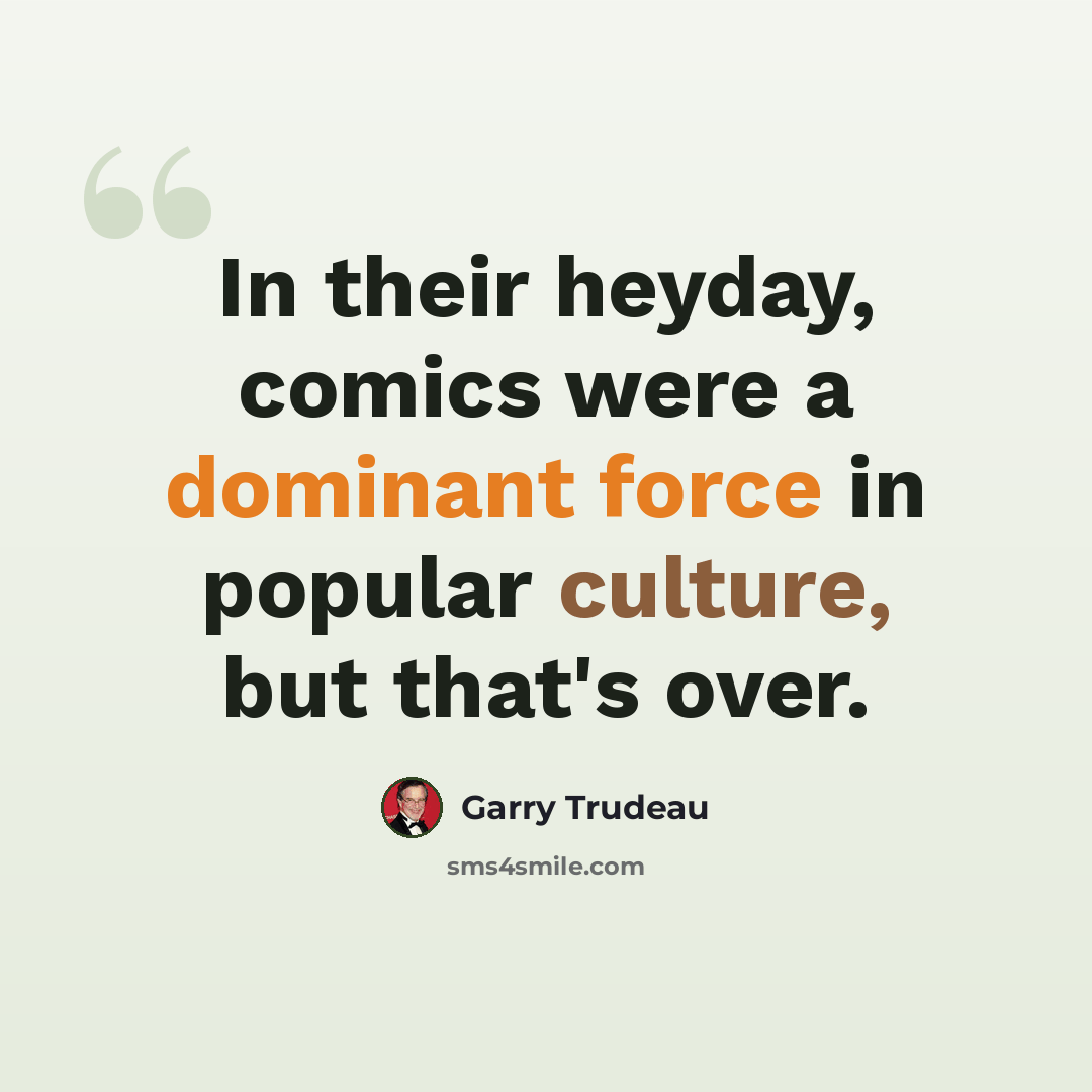 “In their heyday, comics were a dominant force in popular culture, but that's over.” quote by Garry Trudeau