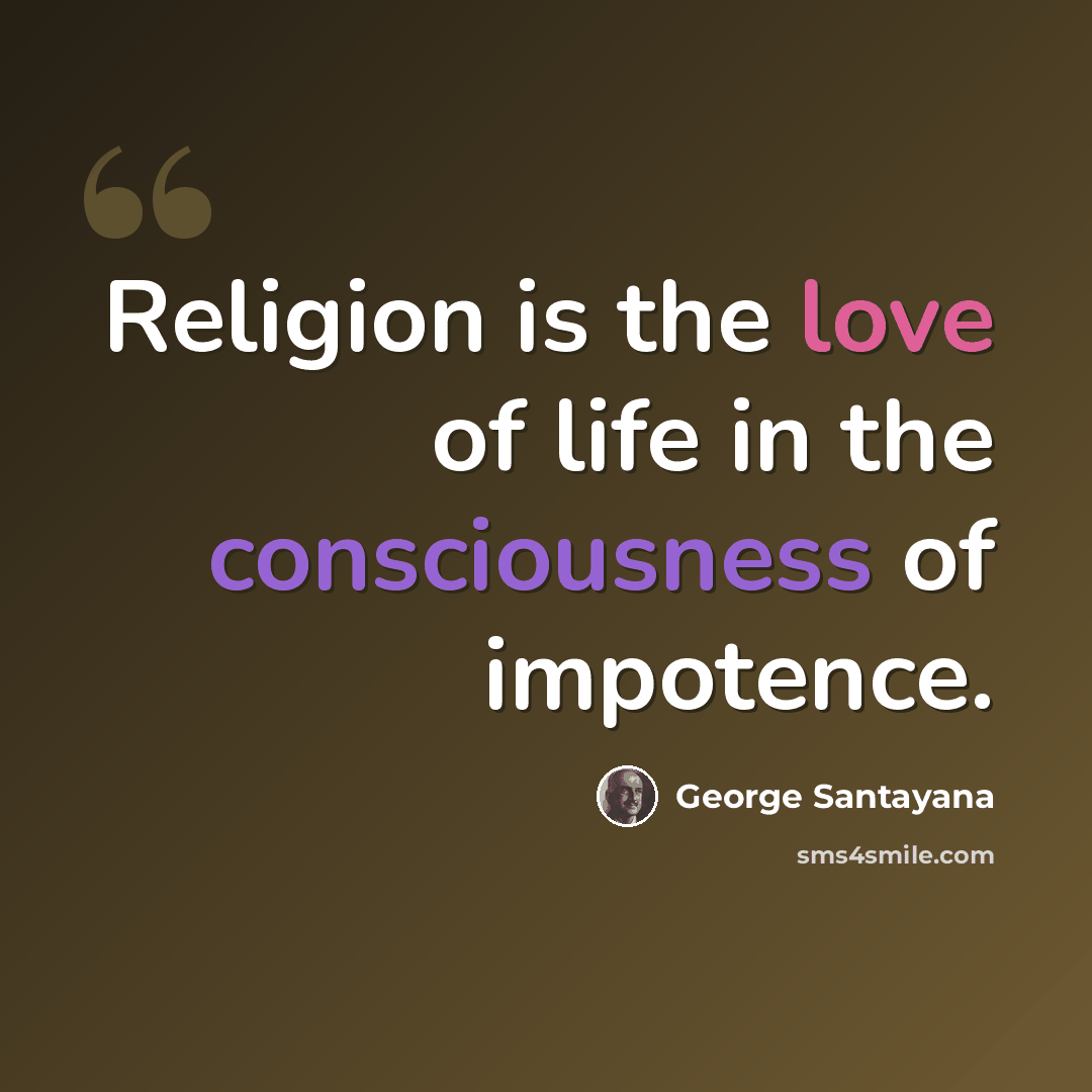 “Religion is the love of life in the consciousness of impotence.” quote by George Santayana