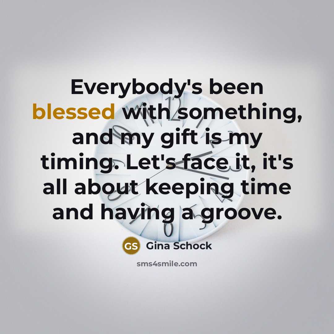 “Everybody's been blessed with something, and my gift is my timing. Let's face it, it's all about keeping time and having a groove.” quote by Gina Schock