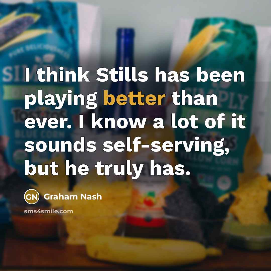 “I think Stills has been playing better than ever. I know a lot of it sounds self-serving, but he truly has.” quote by Graham Nash
