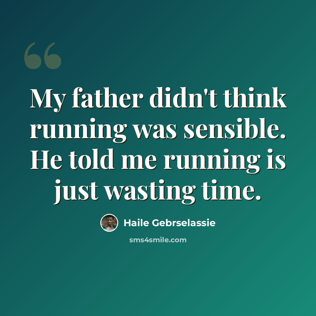 “My father didn't think running was sensible. He told me running is just wasting time.” quote by Haile Gebrselassie