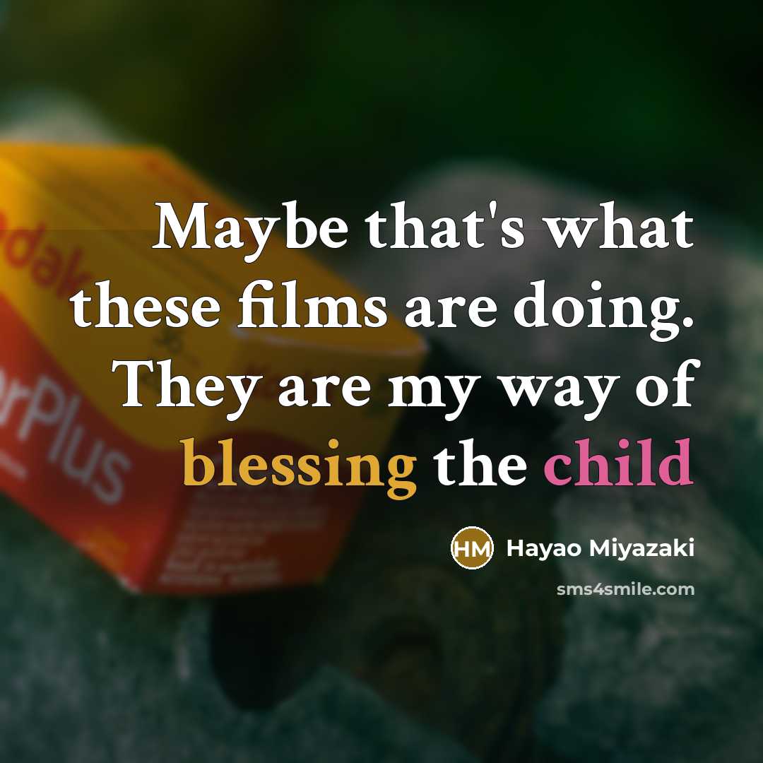 “Maybe that's what these films are doing. They are my way of blessing the child” quote by Hayao Miyazaki