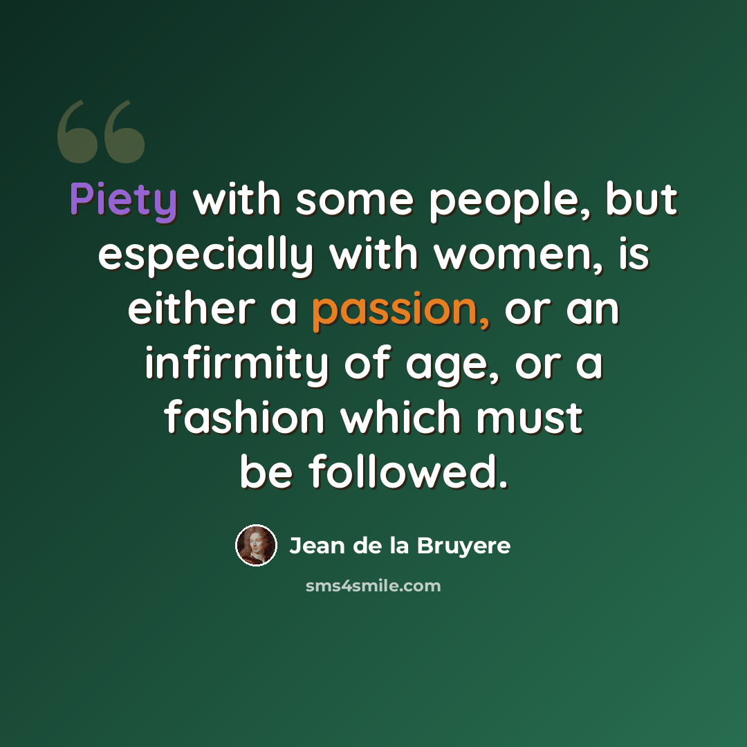 “Piety with some people, but especially with women, is either a passion, or an infirmity of age, or a fashion which must be followed.” quote by Jean de la Bruyere