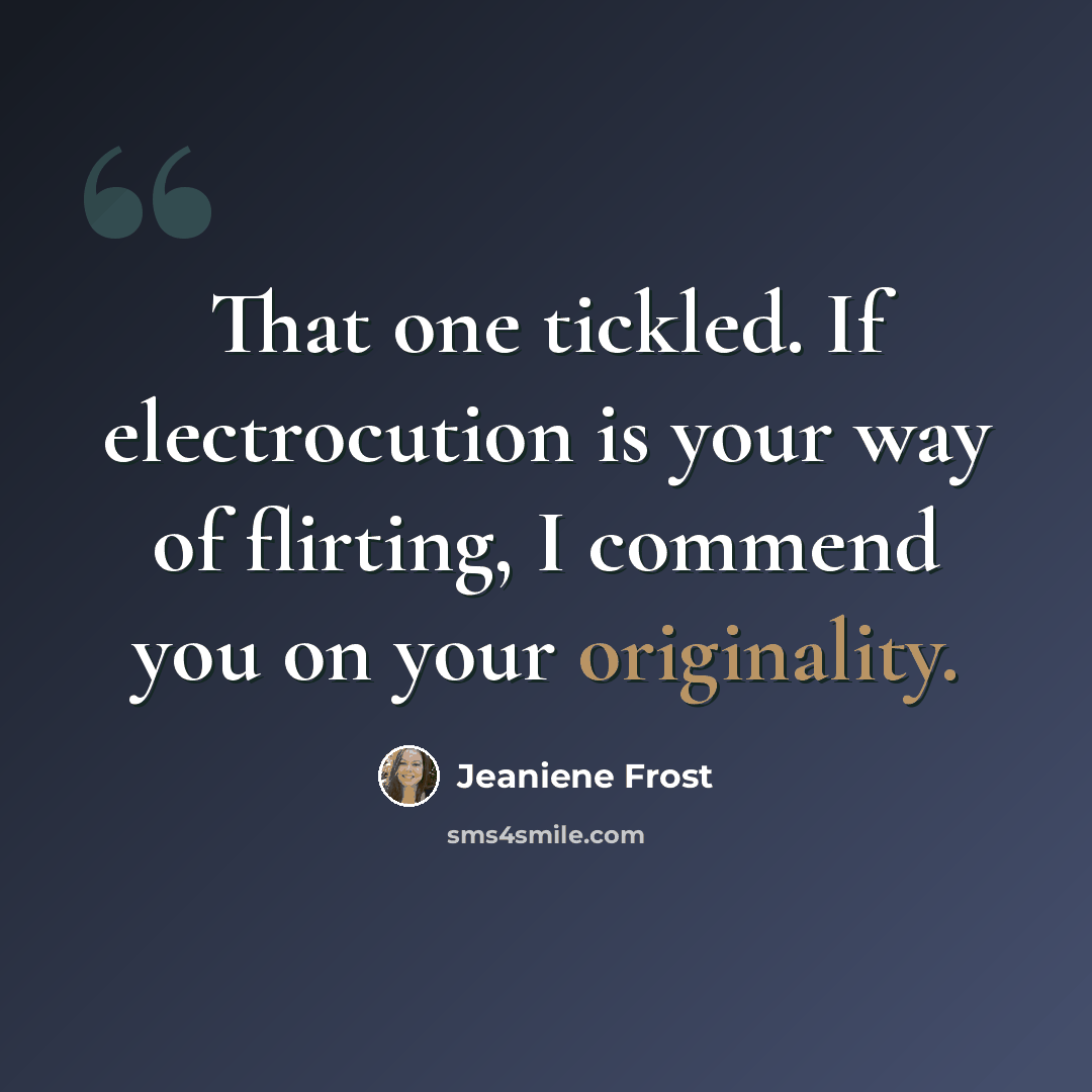 “That one tickled. If electrocution is your way of flirting, I commend you on your originality.” quote by Jeaniene Frost