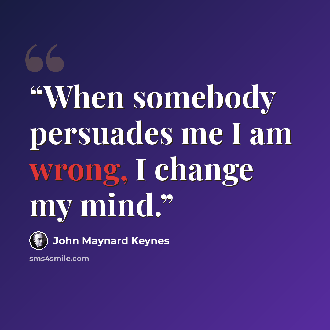 “When somebody persuades me I am wrong, I change my mind.” quote by John Maynard Keynes