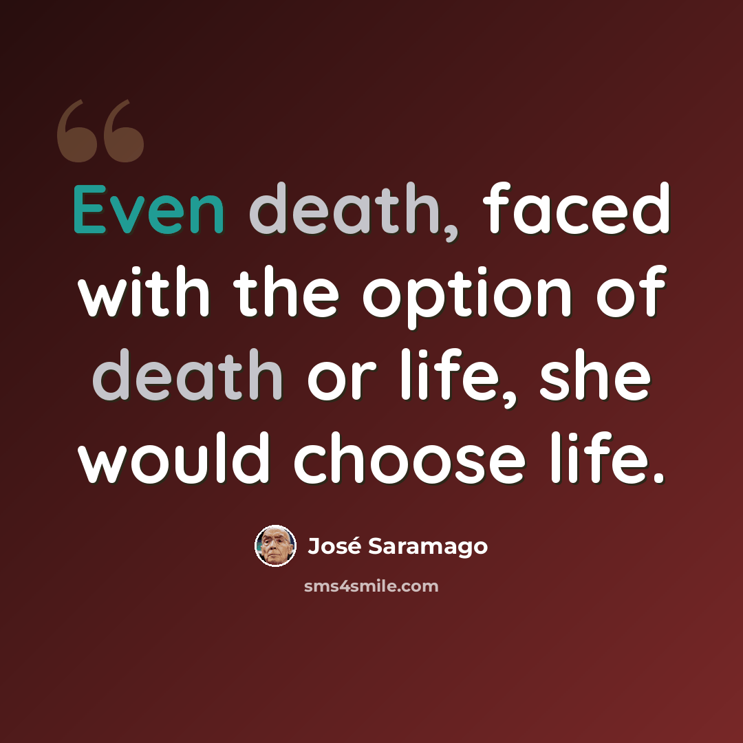 “Even death, faced with the option of death or life, she would choose life.” quote by Jose Saramago