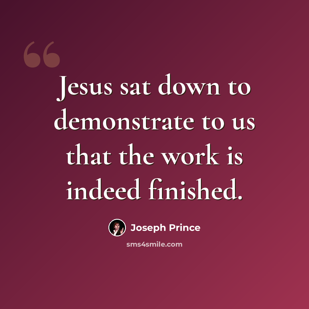“Jesus sat down to demonstrate to us that the work is indeed finished.” quote by Joseph Prince