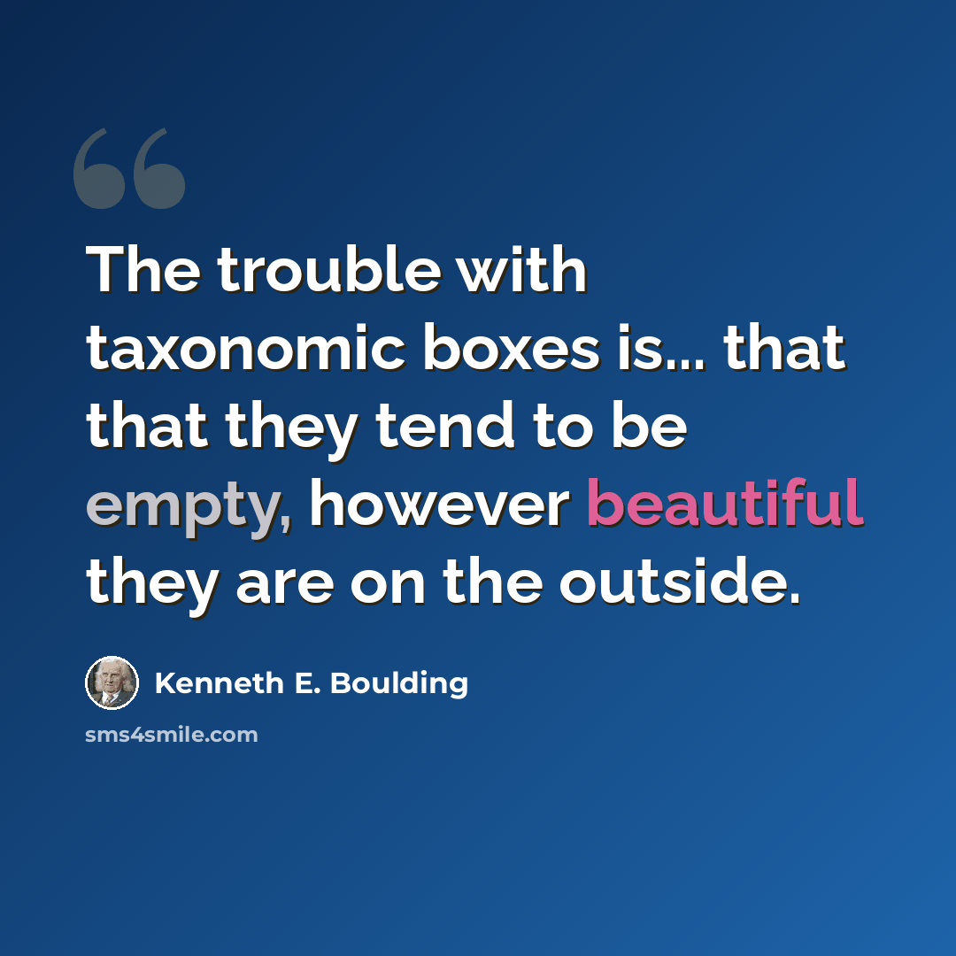 “The trouble with taxonomic boxes is... that that they tend to be empty, however beautiful they are on the outside.” quote by Kenneth E. Boulding