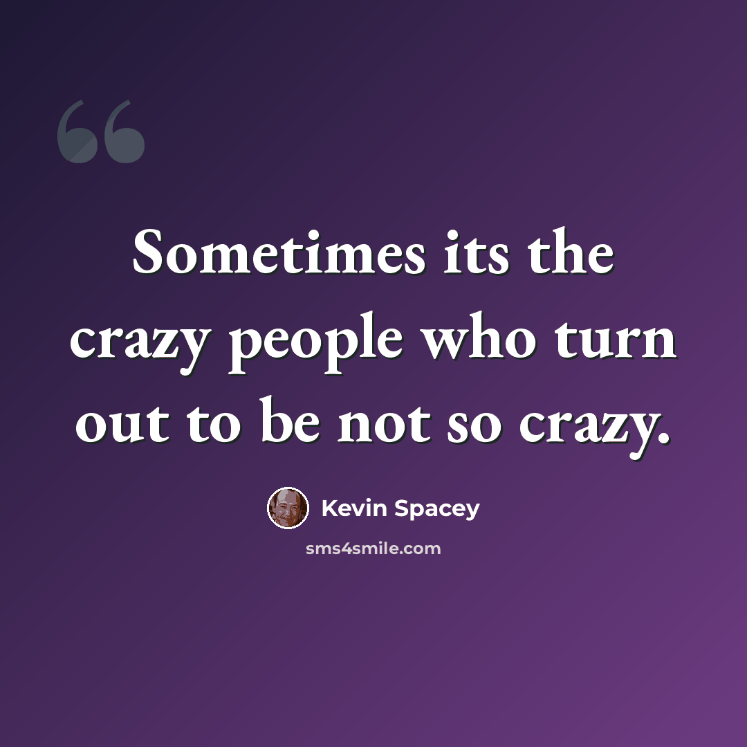 “Sometimes its the crazy people who turn out to be not so crazy.” quote by Kevin Spacey