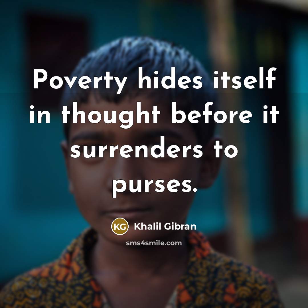 “Poverty hides itself in thought before it surrenders to purses.” quote by Khalil Gibran