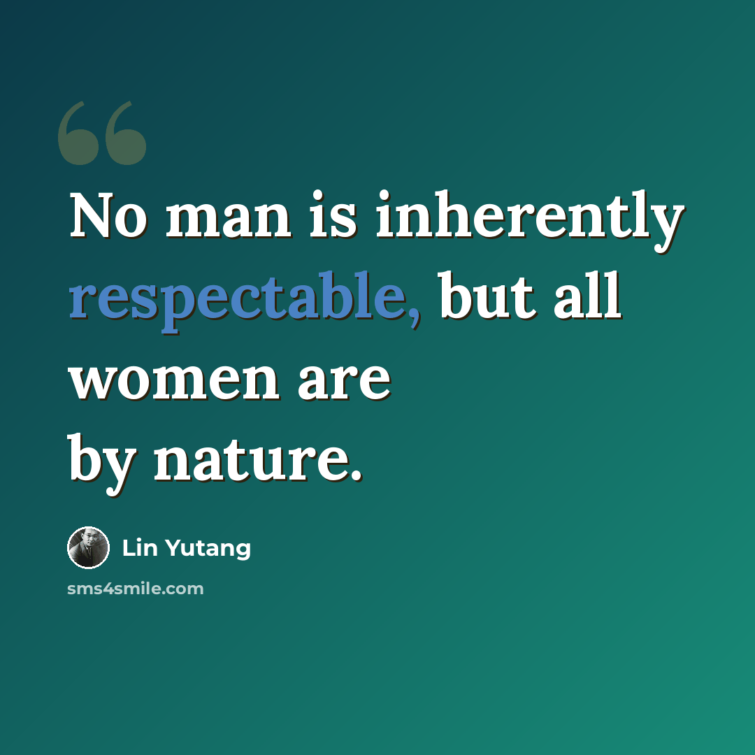 “No man is inherently respectable, but all women are by nature.” quote by Lin Yutang