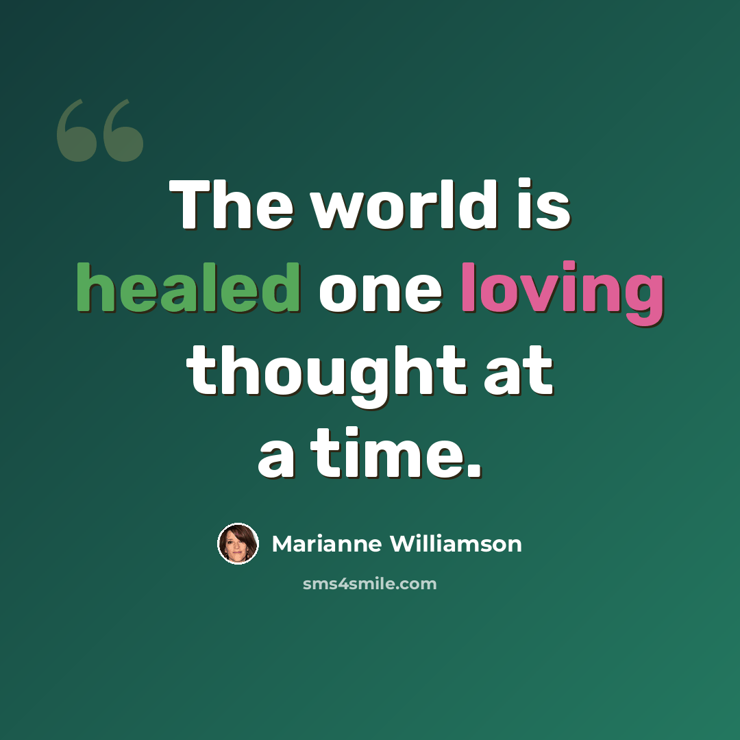 “The world is healed one loving thought at a time.” quote by Marianne Williamson
