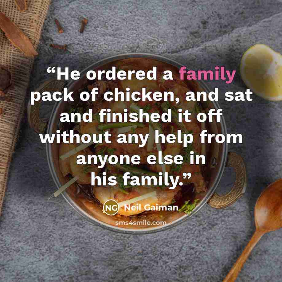 “He ordered a family pack of chicken, and sat and finished it off without any help from anyone else in his family.” quote by Neil Gaiman