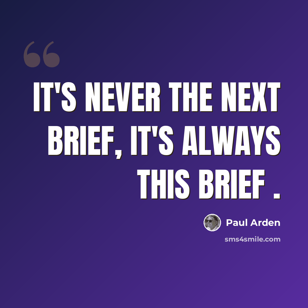 “It's never the next brief, it's ALWAYS THIS brief .” quote by Paul Arden