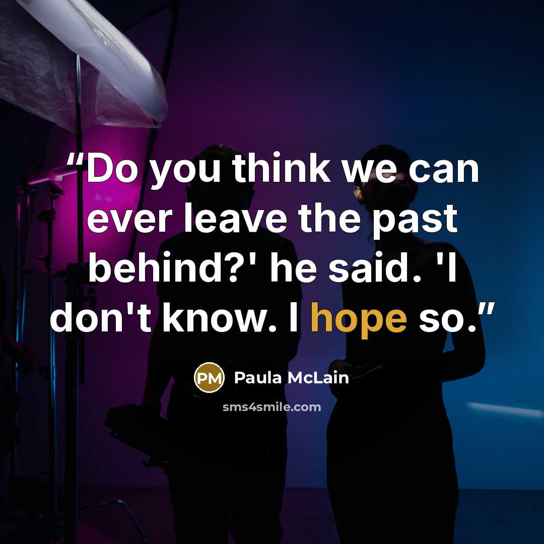 “Do you think we can ever leave the past behind?' he said. 'I don't know. I hope so.” quote by Paula McLain