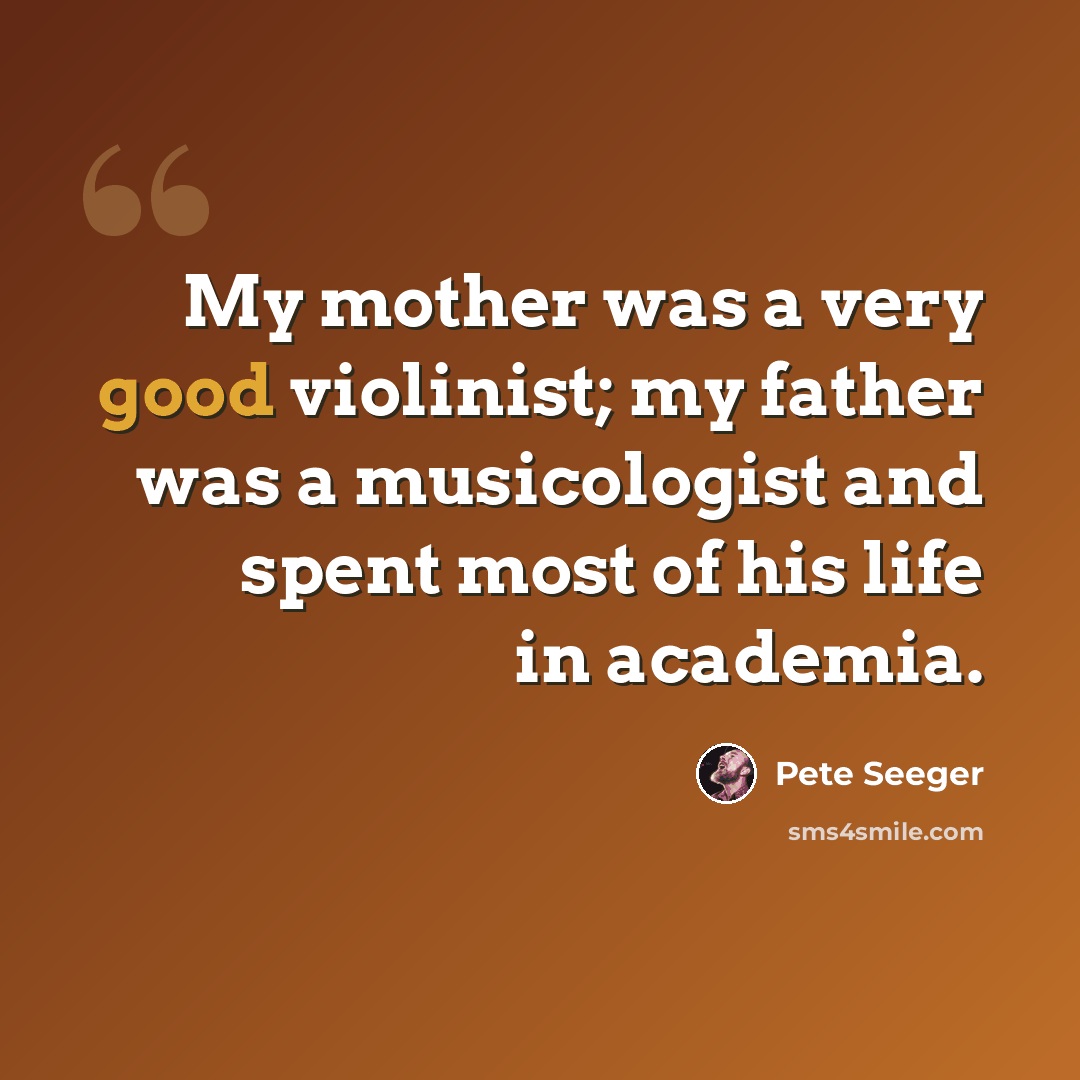 “My mother was a very good violinist; my father was a musicologist and spent most of his life in academia.” quote by Pete Seeger