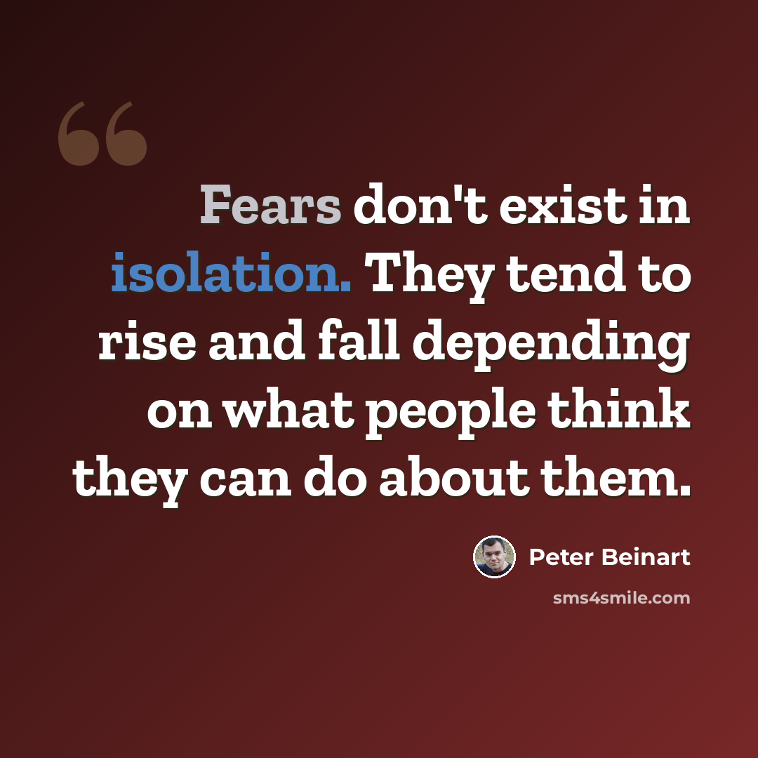 “Fears don't exist in isolation. They tend to rise and fall depending on what people think they can do about them.” quote by Peter Beinart
