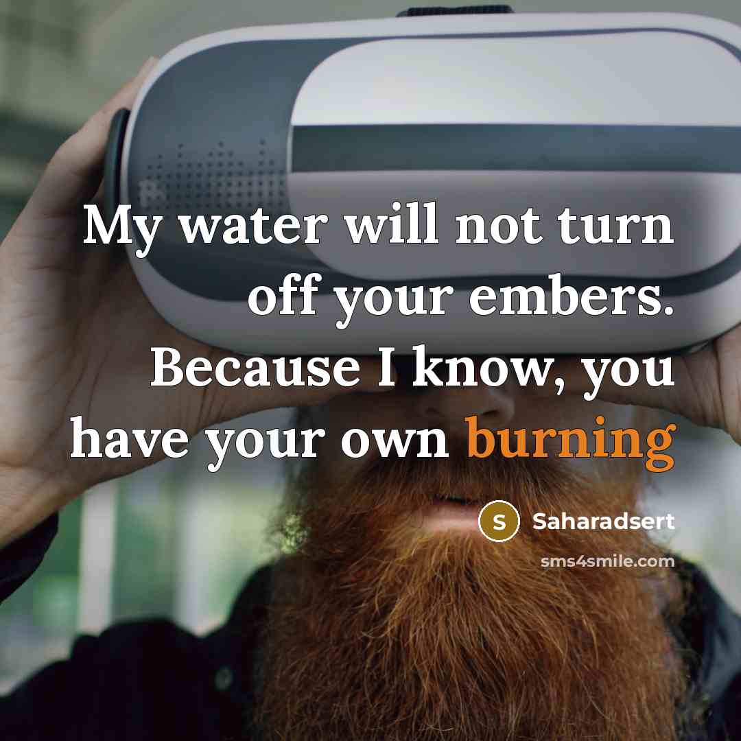 “My water will not turn off your embers. Because I know, you have your own burning” quote by Saharadsert