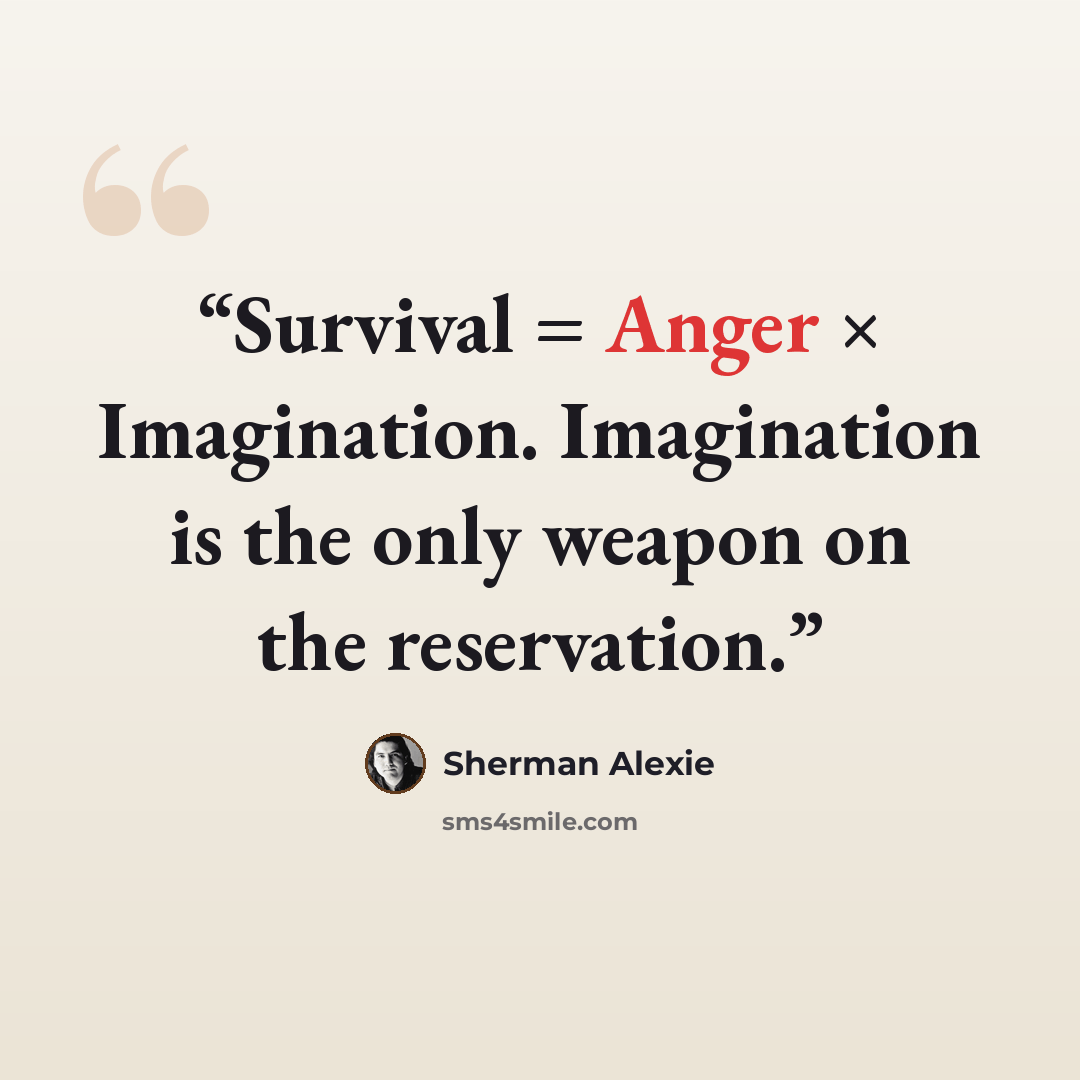 “Survival = Anger × Imagination. Imagination is the only weapon on the reservation.” quote by Sherman Alexie