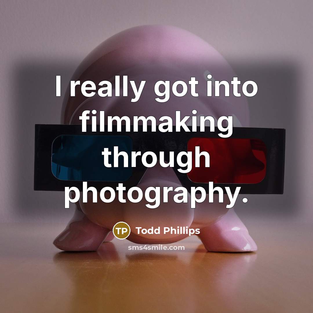 “I really got into filmmaking through photography.” quote by Todd Phillips