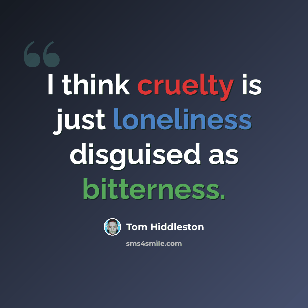 “I think cruelty is just loneliness disguised as bitterness.” quote by Tom Hiddleston